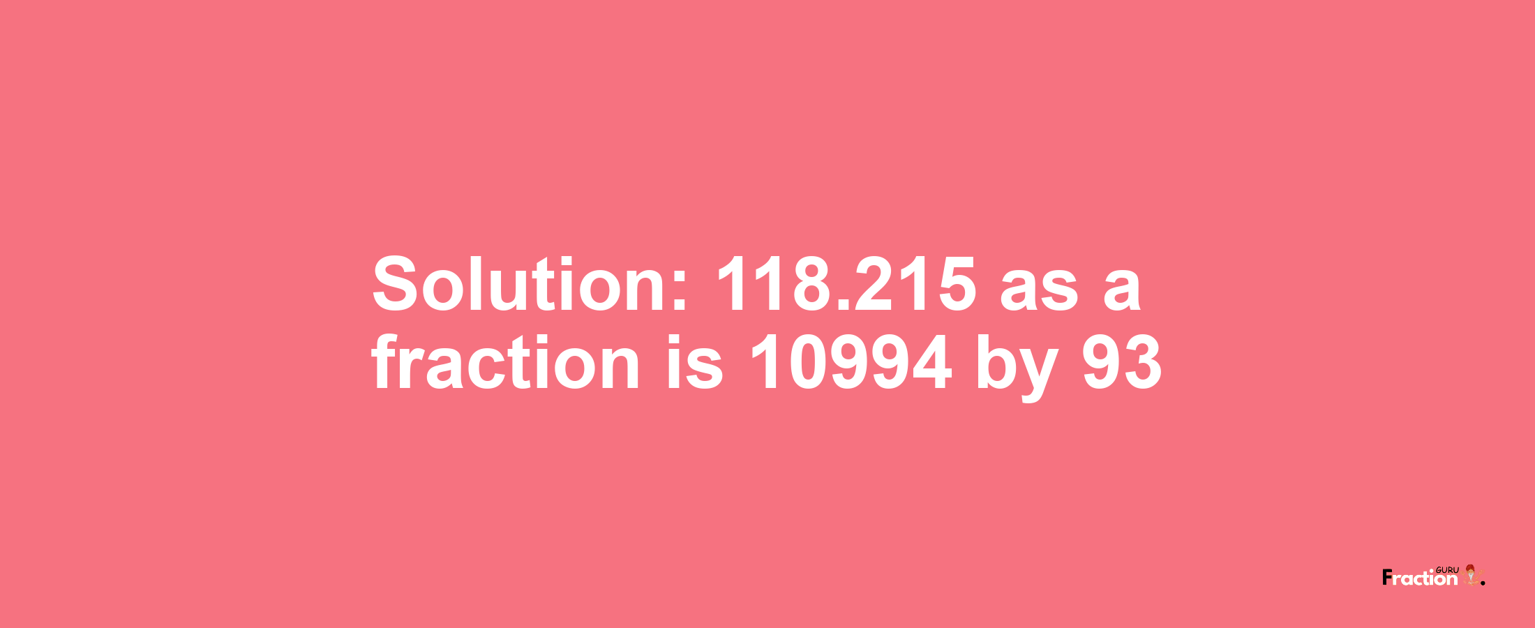 Solution:118.215 as a fraction is 10994/93